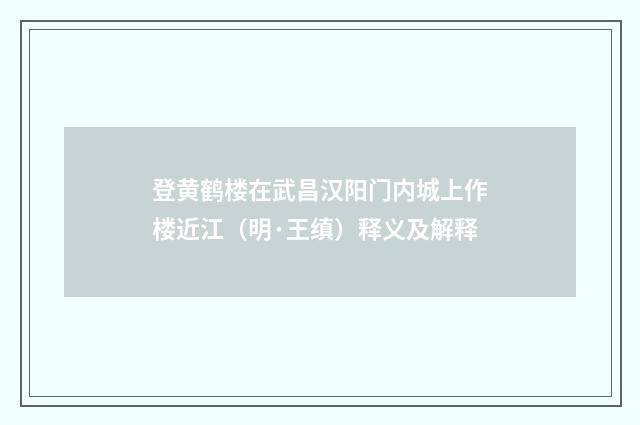 登黄鹤楼在武昌汉阳门内城上作楼近江（明·王缜）释义及解释