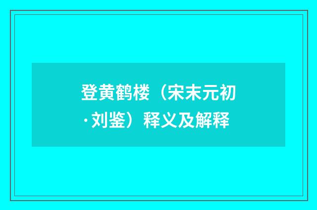 登黄鹤楼（宋末元初·刘鉴）释义及解释