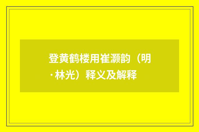 登黄鹤楼用崔灏韵（明·林光）释义及解释