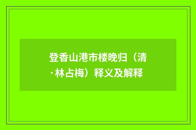 登香山港市楼晚归（清·林占梅）释义及解释