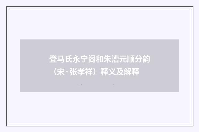 登马氏永宁阁和朱漕元顺分韵（宋·张孝祥）释义及解释