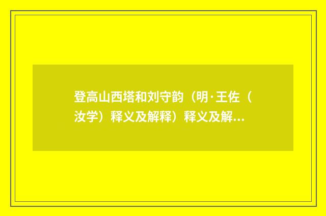 登高山西塔和刘守韵（明·王佐（汝学）释义及解释）释义及解释