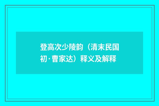 登高次少陵韵（清末民国初·曹家达）释义及解释