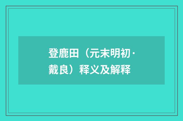登鹿田（元末明初·戴良）释义及解释