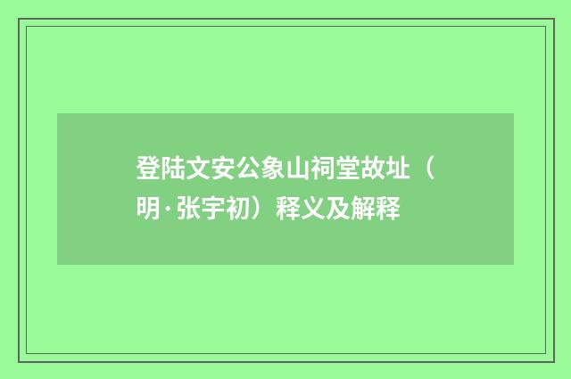 登陆文安公象山祠堂故址（明·张宇初）释义及解释