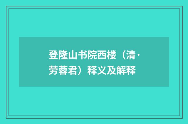 登隆山书院西楼（清·劳蓉君）释义及解释