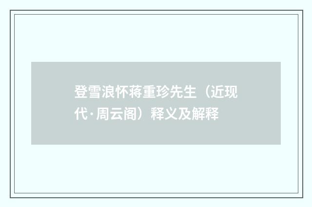 登雪浪怀蒋重珍先生（近现代·周云阁）释义及解释