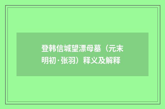 登韩信城望漂母墓（元末明初·张羽）释义及解释
