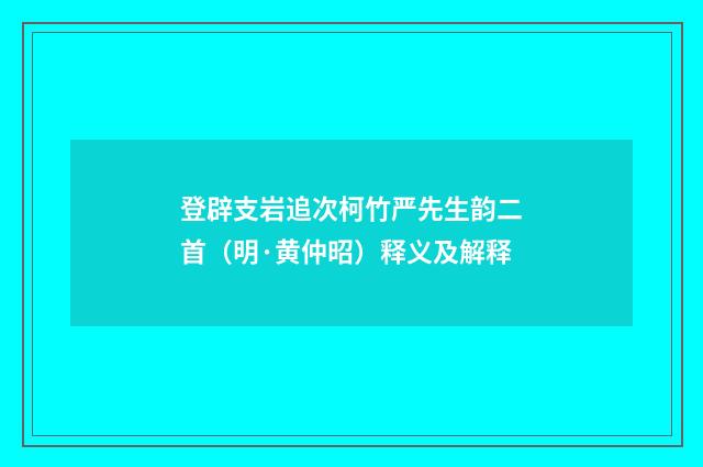 登辟支岩追次柯竹严先生韵二首（明·黄仲昭）释义及解释