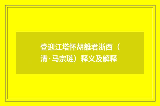 登迎江塔怀胡雒君浙西（清·马宗琏）释义及解释