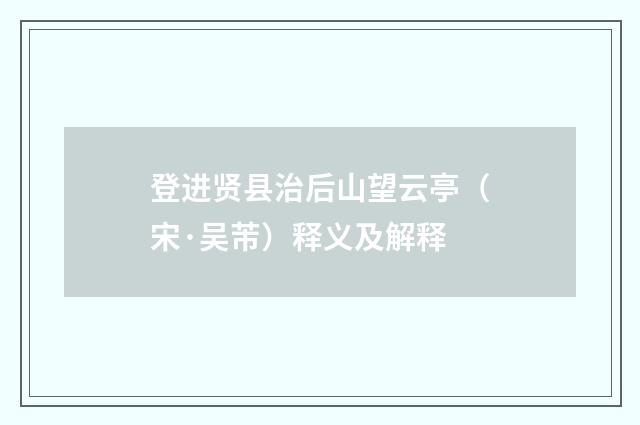 登进贤县治后山望云亭（宋·吴芾）释义及解释