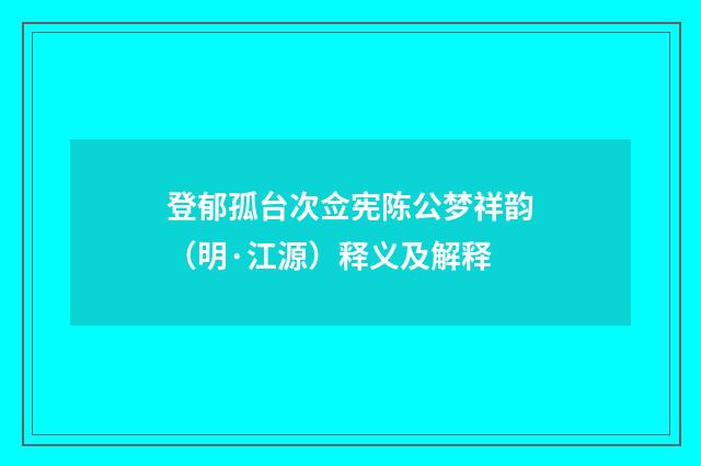 登郁孤台次佥宪陈公梦祥韵（明·江源）释义及解释