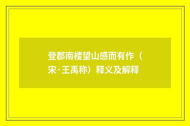 登郡南楼望山感而有作（宋·王禹称）释义及解释