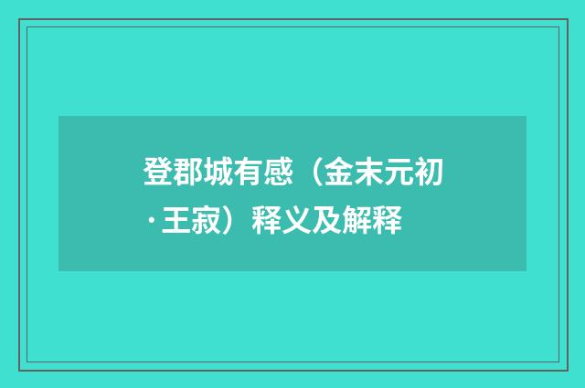 登郡城有感（金末元初·王寂）释义及解释