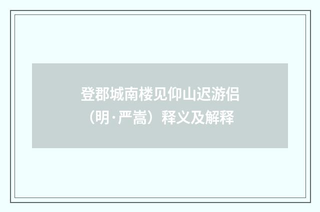 登郡城南楼见仰山迟游侣（明·严嵩）释义及解释