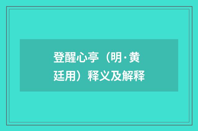 登醒心亭（明·黄廷用）释义及解释