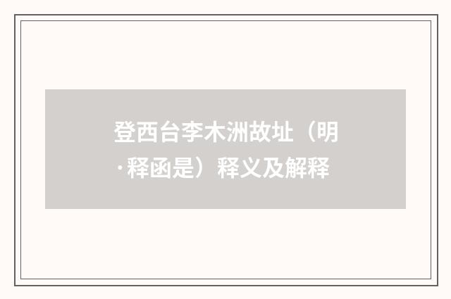 登西台李木洲故址（明·释函是）释义及解释