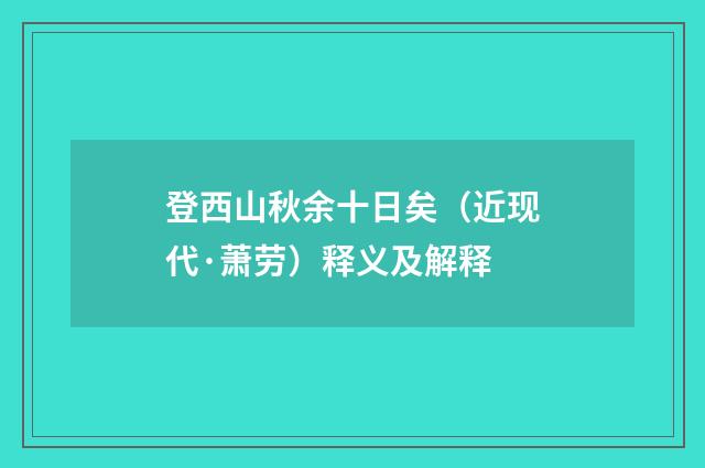 登西山秋余十日矣（近现代·萧劳）释义及解释