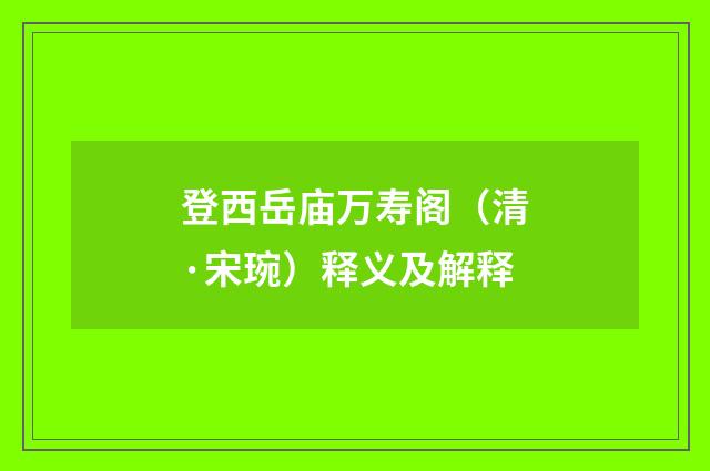 登西岳庙万寿阁（清·宋琬）释义及解释