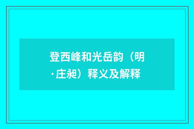 登西峰和光岳韵（明·庄昶）释义及解释