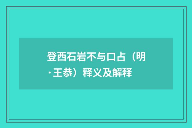 登西石岩不与口占（明·王恭）释义及解释