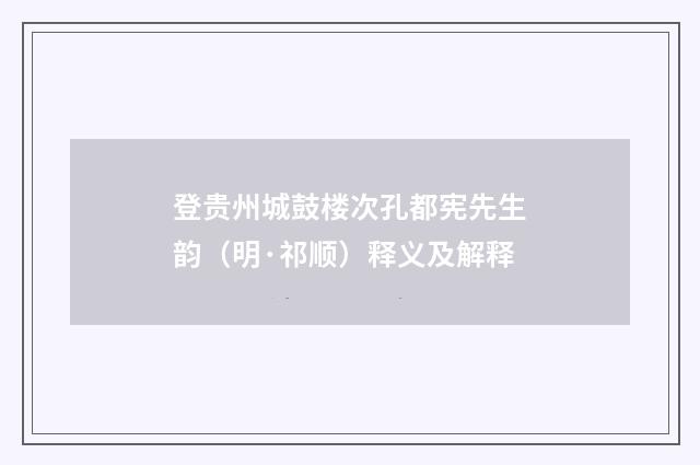 登贵州城鼓楼次孔都宪先生韵（明·祁顺）释义及解释