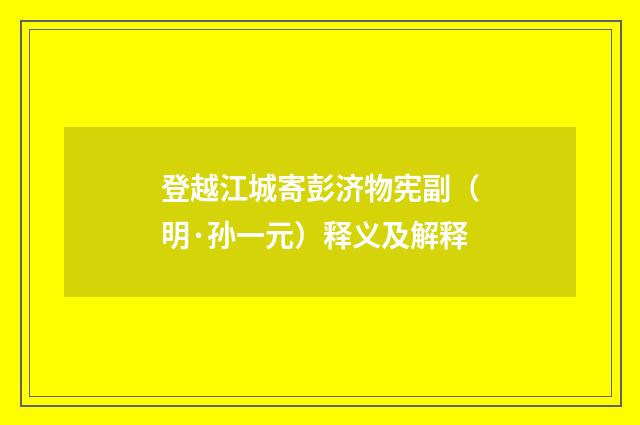 登越江城寄彭济物宪副（明·孙一元）释义及解释