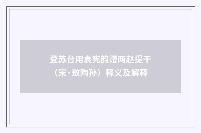 登苏台用袁宪韵赠两赵提干（宋·敖陶孙）释义及解释