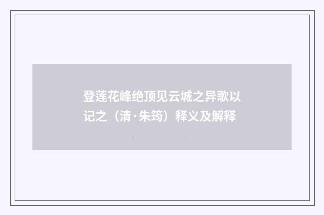 登莲花峰绝顶见云城之异歌以记之（清·朱筠）释义及解释