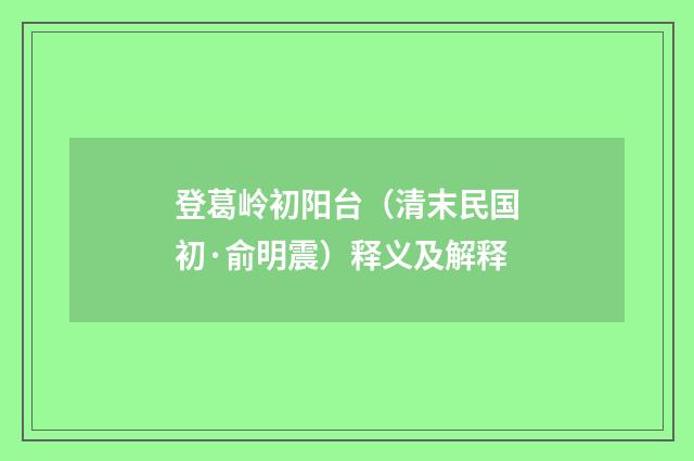 登葛岭初阳台（清末民国初·俞明震）释义及解释