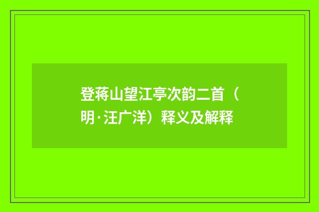 登蒋山望江亭次韵二首（明·汪广洋）释义及解释