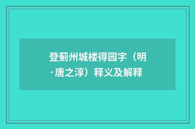 登蓟州城楼得园字（明·唐之淳）释义及解释