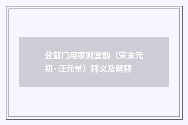 登蓟门用家则堂韵（宋末元初·汪元量）释义及解释