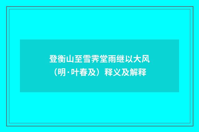 登衡山至雪霁堂雨继以大风（明·叶春及）释义及解释