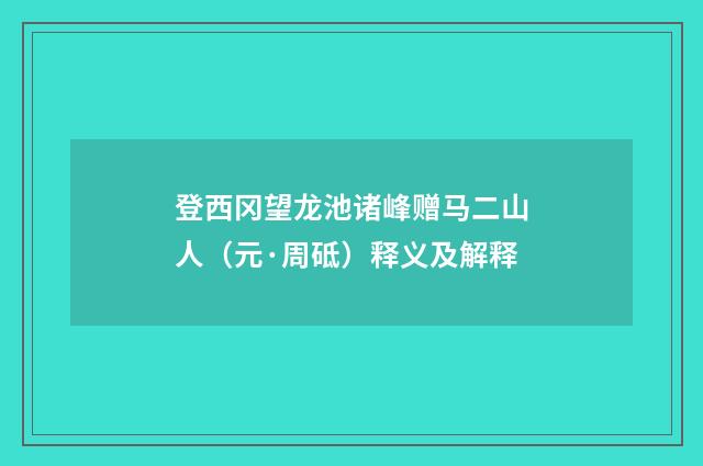 登西冈望龙池诸峰赠马二山人（元·周砥）释义及解释