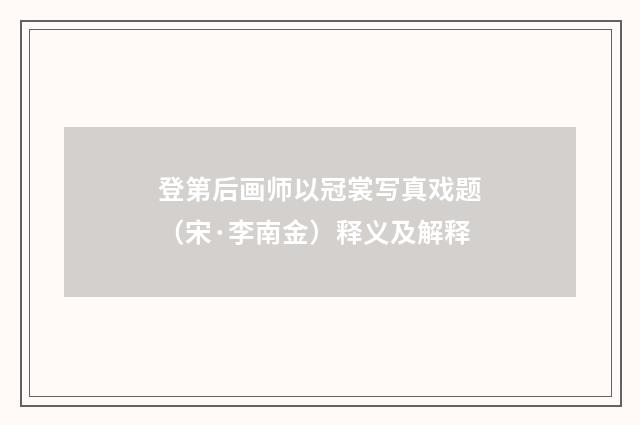 登第后画师以冠裳写真戏题（宋·李南金）释义及解释