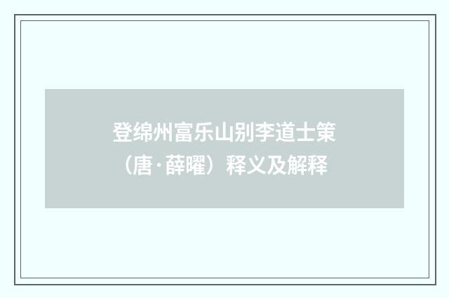 登绵州富乐山别李道士䇿（唐·薛曜）释义及解释