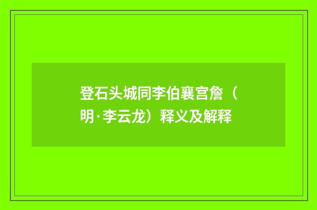 登石头城同李伯襄宫詹（明·李云龙）释义及解释