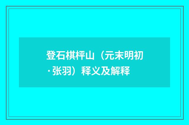 登石棋枰山（元末明初·张羽）释义及解释