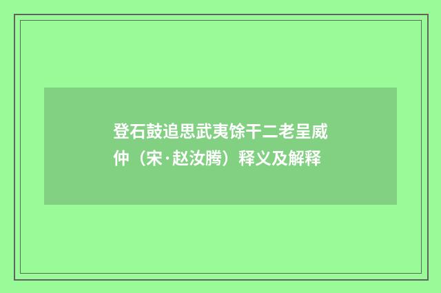 登石鼓追思武夷馀干二老呈威仲（宋·赵汝腾）释义及解释