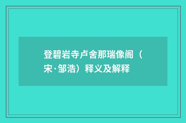 登碧岩寺卢舍那瑞像阁（宋·邹浩）释义及解释