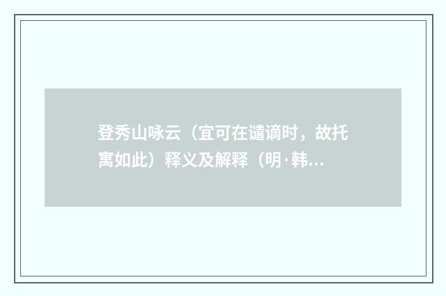 登秀山咏云（宜可在谴谪时，故托寓如此）释义及解释（明·韩宜可）释义及解释