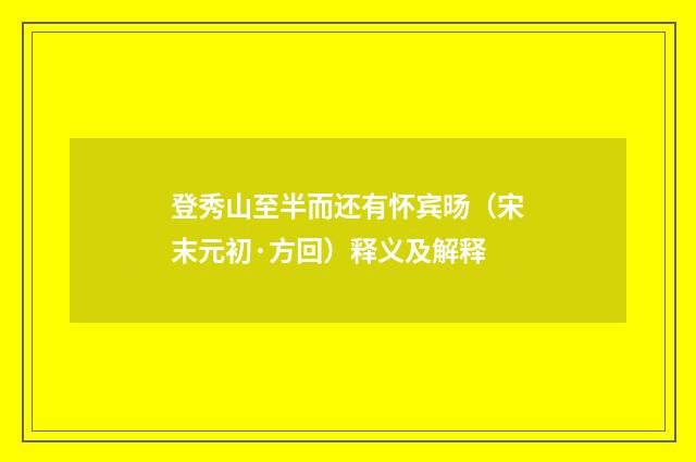 登秀山至半而还有怀宾旸（宋末元初·方回）释义及解释