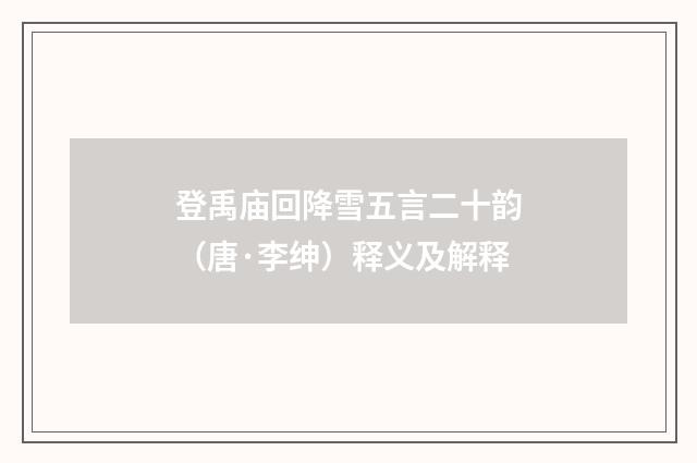 登禹庙回降雪五言二十韵（唐·李绅）释义及解释