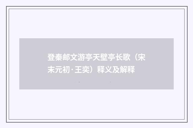 登秦邮文游亭天壁亭长歌（宋末元初·王奕）释义及解释