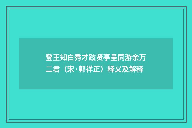 登王知白秀才跂贤亭呈同游余万二君（宋·郭祥正）释义及解释