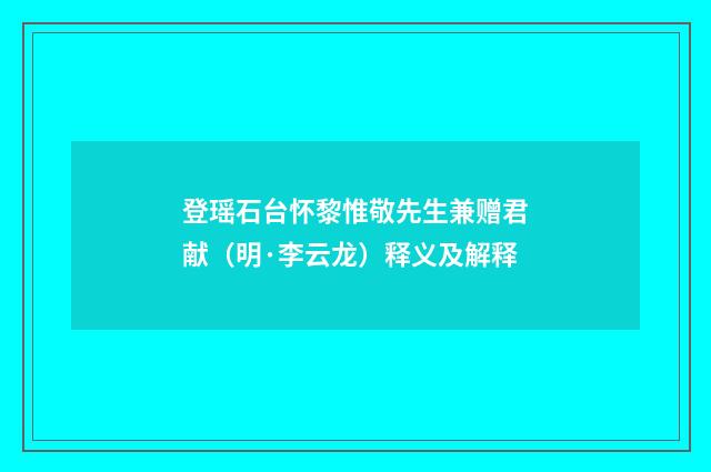 登瑶石台怀黎惟敬先生兼赠君献（明·李云龙）释义及解释