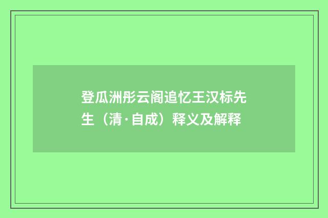 登瓜洲彤云阁追忆王汉标先生（清·自成）释义及解释