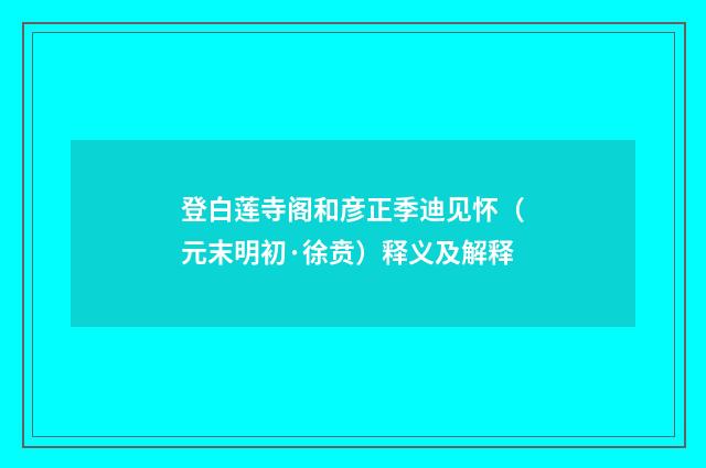 登白莲寺阁和彦正季迪见怀（元末明初·徐贲）释义及解释