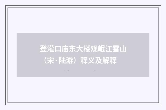 登灌口庙东大楼观岷江雪山（宋·陆游）释义及解释